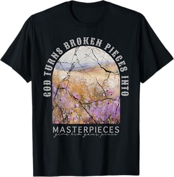 God Turns Broken Pieces Into Masterpieces Give Him Your T-Shirt