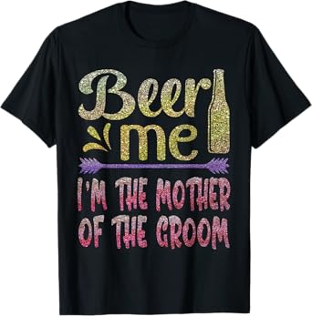Beer Me I'm The Mother of The Groom Funny Family Party Gift T-Shirt
