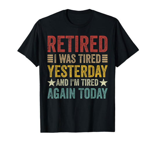 Retired i was Tired Yesterday and I'm Tired Again Today T-Shirt