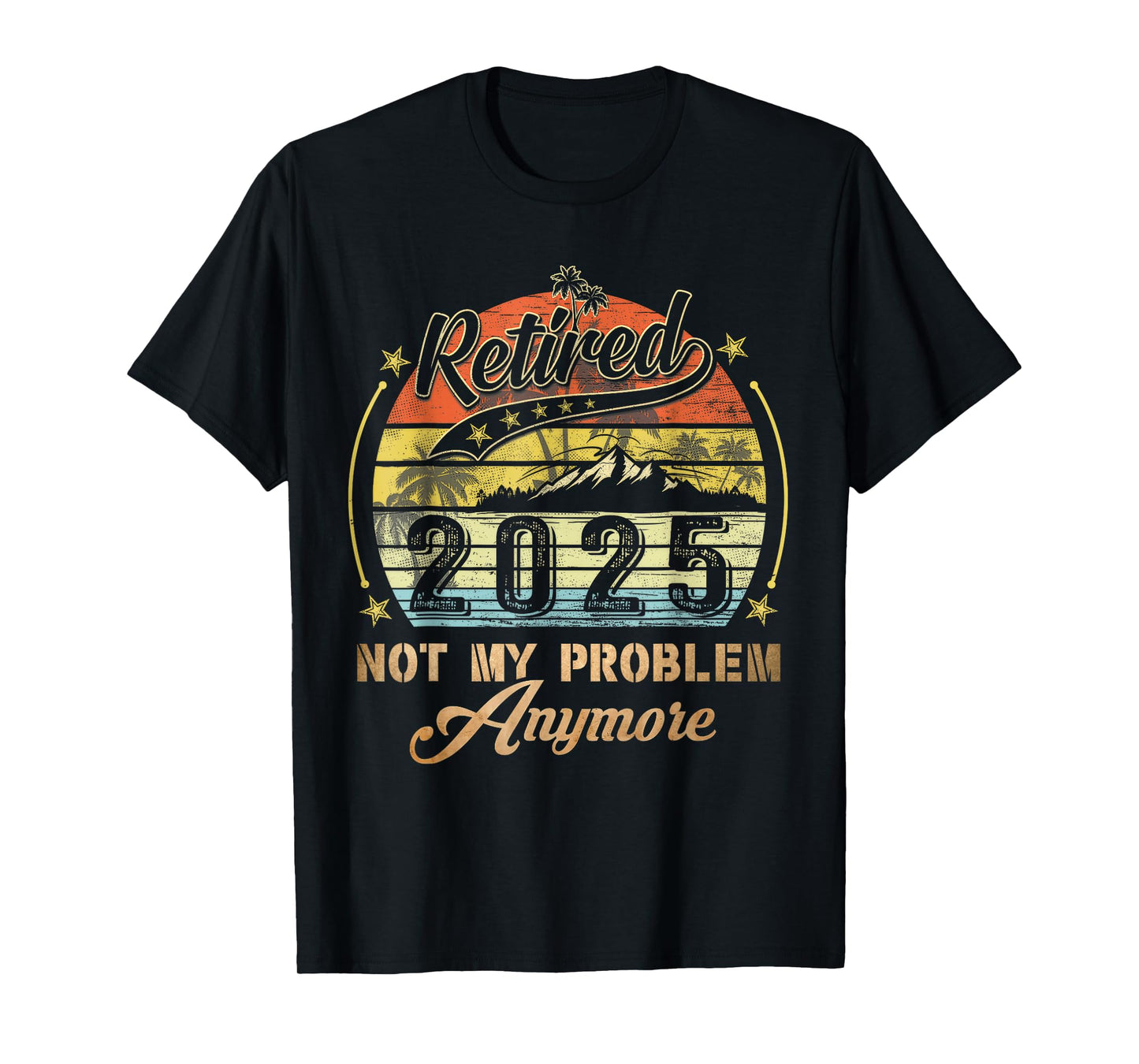Retired 2025 Not My Problem Anymore Retirement Gifts Men Dad T-Shirt