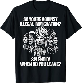 So You're Against Illegal Immigration? Splendid! | Funny T-Shirt