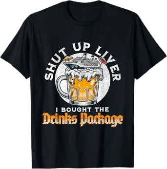 Shut Up Liver I Got The Drinks Package Funny Beer Cruise T-Shirt