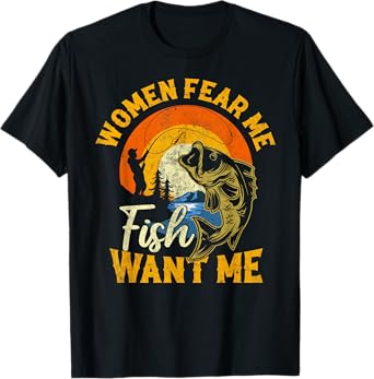 Women Fear Me Fish Want Me Funny Fishing For Fisherman T-Shirt