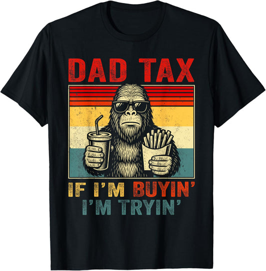 Dad Tax If I'm Buyin' I'm Tryin' Bigfoot Funny Father's Day T-Shirt