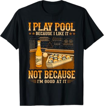 I Play Pool Because I Like It Not Because I'm Good At It T-Shirt
