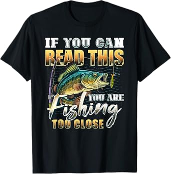 If You Can Read This You Are Fishing Too Close Fisherman Tee T-Shirt