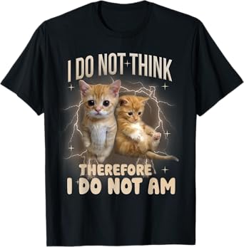 Funny Cat Meme Saying I Do Not Think Therefore I Do Not Am Men Women Kids T-Shirt