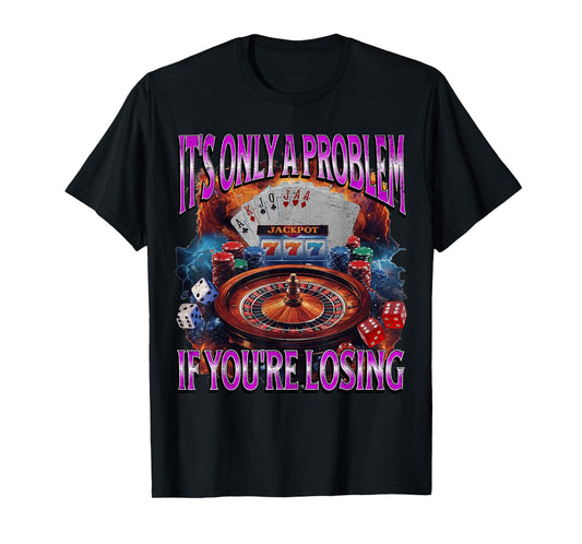 It’s Only A Problem if You’re Losing Funny Gambling Bootleg T-Shirt