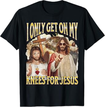 I Only Get On My Knees For Jesus Funny Offensive Adult Humor T-Shirt