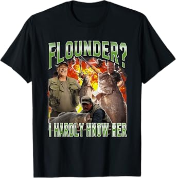 Flounder I Hardly Know Her Funny Unhinged Fishing Meme T-Shirt