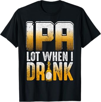 IPA Lot When I Drink Funny Craft Beer Drinkers Novelty T-Shirt