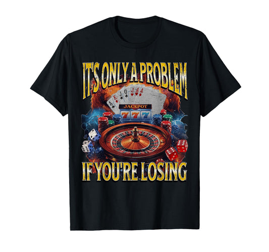 It’s Only A Problem if You’re Losing Funny Gambling Bootleg T-Shirt