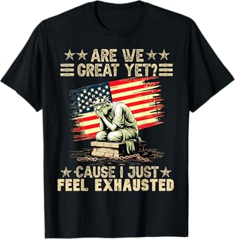are We Great Yet Cause I Just Feel Exhausted democrats USA T-Shirt