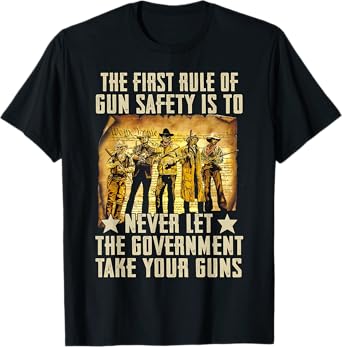 The First Rule Of Gun Safety Is To Never Let The Government T-Shirt