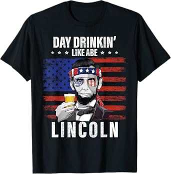 Day Drinking Like Abe Lincoln 4Th Of July Abraham Merica usa Women Men T-Shirt