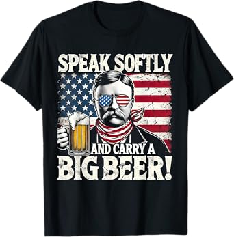 Speak Softly and Carry a Big Beer - Funny Teddy Roosevelt T-Shirt
