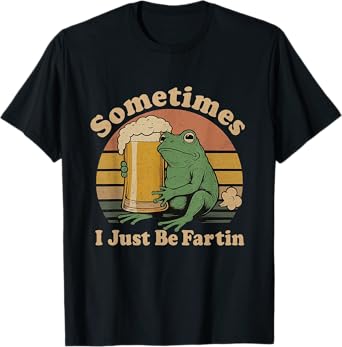 Sometimes I Just Be Fartin Funny Frog Unhinged Beer T-Shirt
