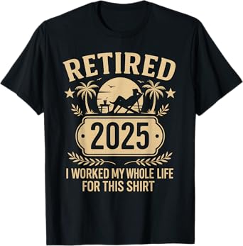 Retired 2025 Retirement Worked Whole Life for This T-Shirt