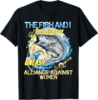 The Fish and I Have Entered an Uneasy Alliance Against Women T-Shirt