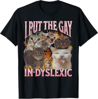 I Put The Gay In Dyslexic Funny Cat Meme Bootleg Graphic Men Women T-Shirt