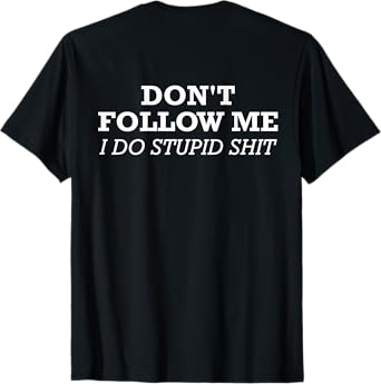 Don't Follow Me, I Do Stupid Shit (design on back) T-Shirt