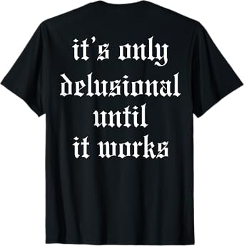 It's Only Delusional Until It Works (on back) T-Shirt
