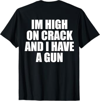 I'm High On Crack And I Have A Gun Funny Jokes Adult (BACK) T-Shirt