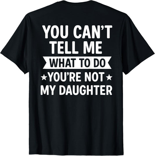 (BACK) You Can't Tell Me What To Do You Are Not My Daughter T-Shirt