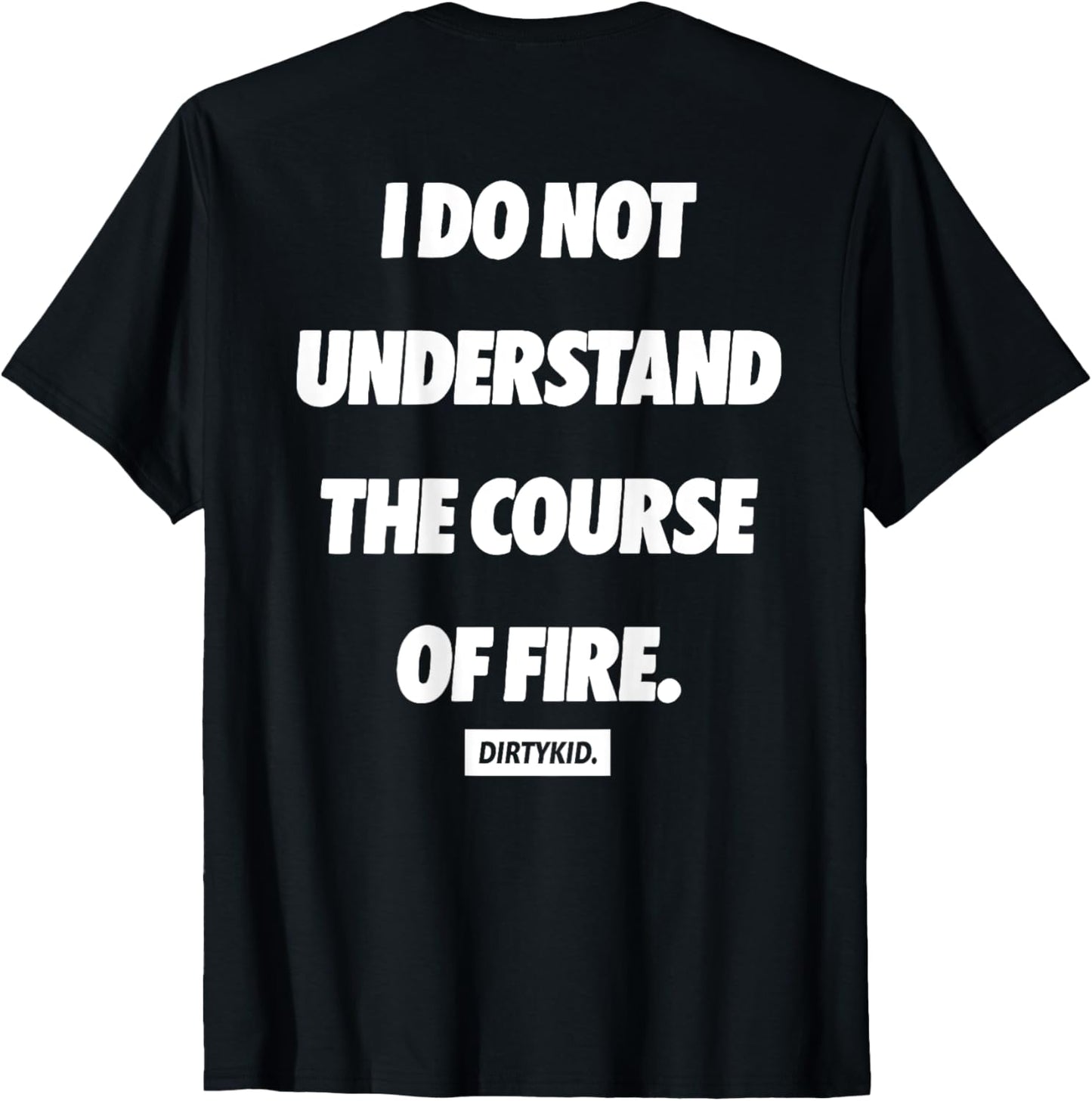 I Do Not Understand The Course Of Fire ( ON BACK ) T-Shirt