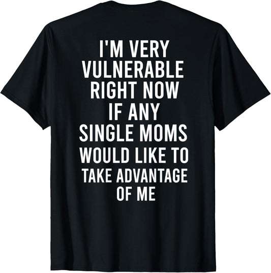 very vulnerable rn if any single moms, take advantage of me T-Shirt