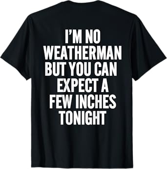 I'm No Weatherman But You Can Expect A Few Inches Tonight T-Shirt