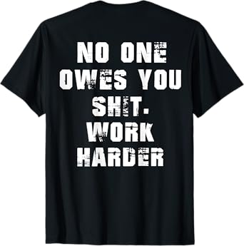 (BACK) Nobody Cares No One Owes You Sht Work Harder Funny T-Shirt