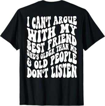 I Can't Argue With My Best Friend She's Older Than Me T-Shirt