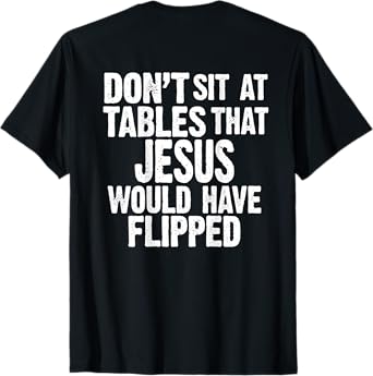 (ON BACK) Don't Sit At Tables That Jesus Would Have Flipped T-Shirt
