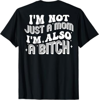 I'm Not Just A Mom I'm Also A Bitch (on back) T-Shirt