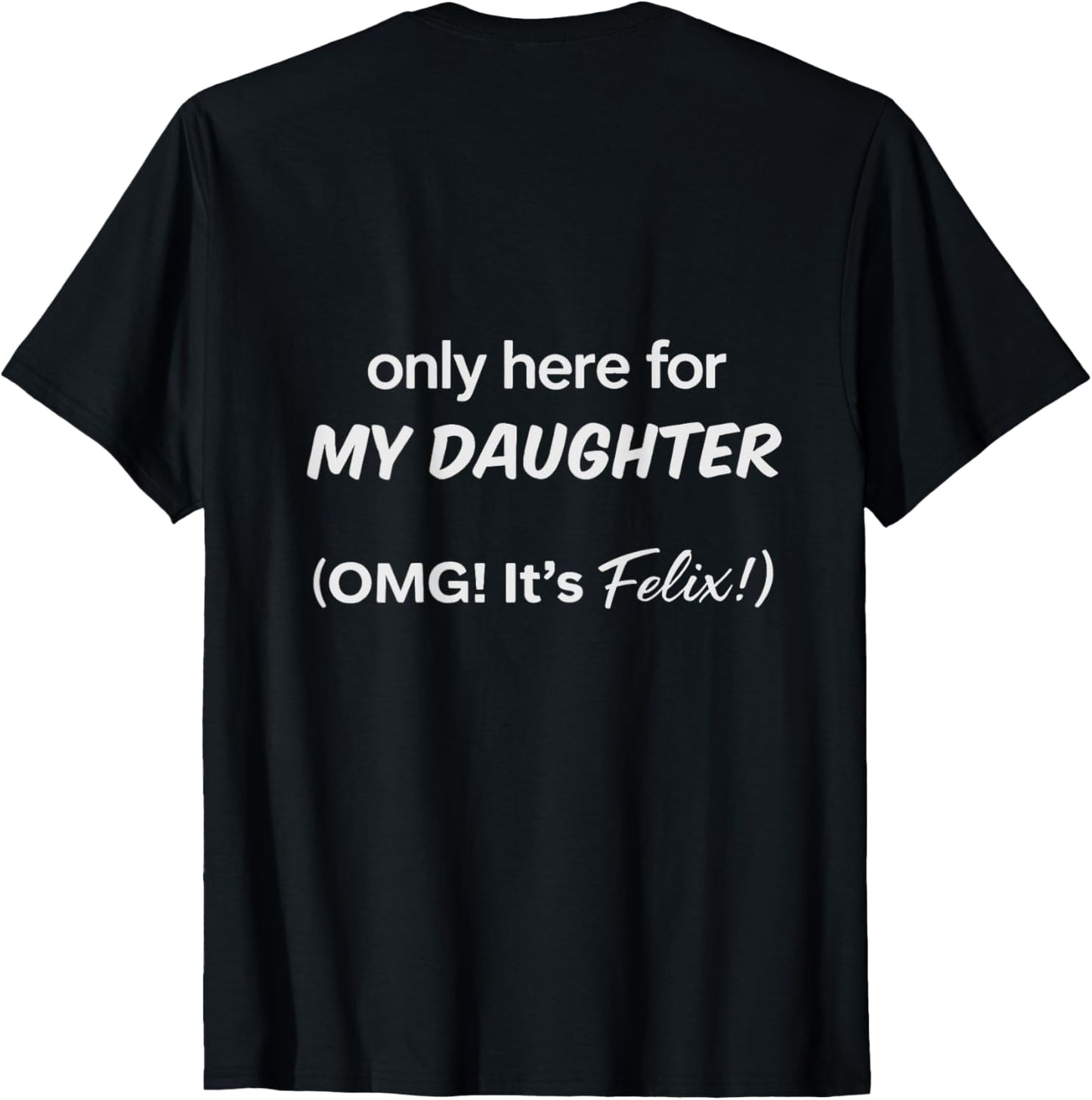 only here for MY DAUGHTER (OMG! It’s Felix!) T-Shirt