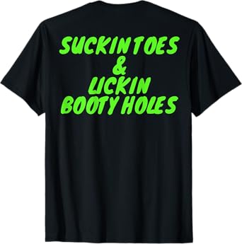 Suckin Toes And Lickin Booty Holes (on back) T-Shirt