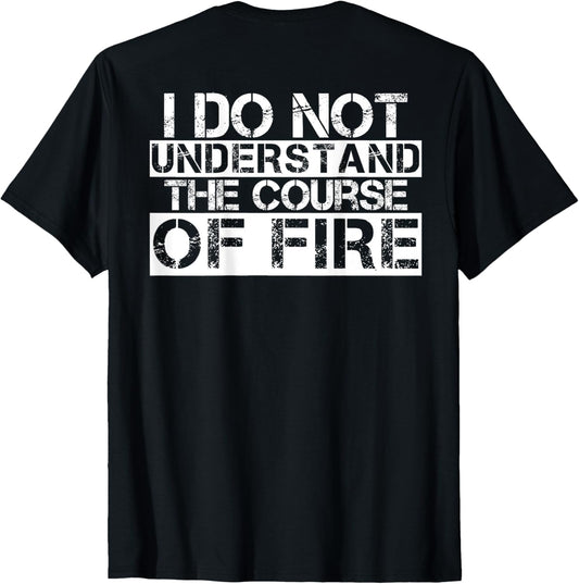 I Do Not Understand The Course Of Fire Funny Saying T-Shirt