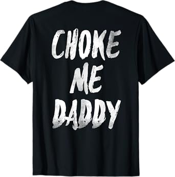 Choke Me Daddy Funny Meme (ON BACK) T-Shirt