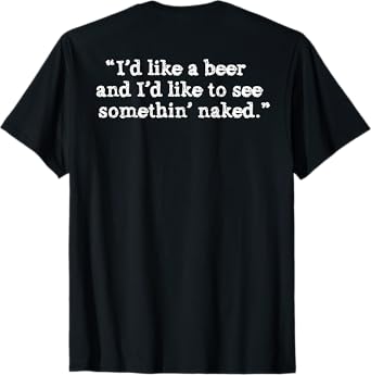 (BACK) I'd Like A Beer And I'd Like To See Something' Naked T-Shirt