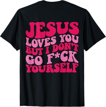 Jesus Loves You But I Don't Go Fuck Yourself T-Shirt