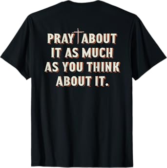 Pray About It As Much As You Think About It On Back T-Shirt