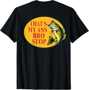 That's My Ass Bro Stop Funny Fishing Lover Fishman (ON BACK) T-Shirt