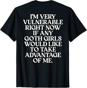 I'm Very Vulnerable Right Now If Any Goth Girls (On Back) T-Shirt