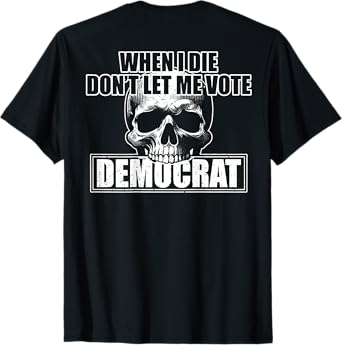 When I Die Don't Let Me Vote Democrat (on back) T-Shirt