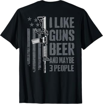 I Like Guns Beer And Maybe 3 People - Funny Gun (ON BACK) T-Shirt