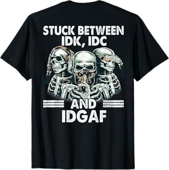 Stuck Between IDK IDC And IDGAF Skeleton (On Back) T-Shirt