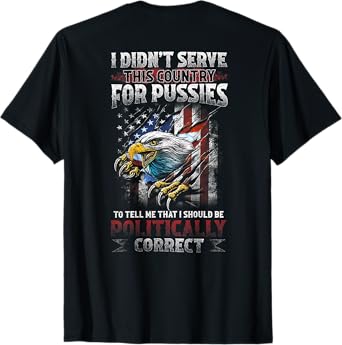 I DIDN’T SERVE THIS COUNTRY FOR PUSSIES TO TELL ME (on back) T-Shirt