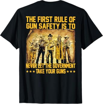 The First Rule Of Gun Safety Is To Never Let The (on back) T-Shirt