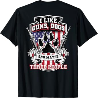 I Like Guns Dogs And Maybe 3 People Back Print Funny Gun Dog Men Women T-Shirt